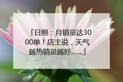日照：月销量达3000单！店主说，天气越热销量越好……