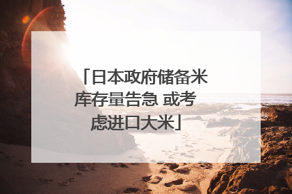 日本政府储备米库存量告急 或考虑进口大米