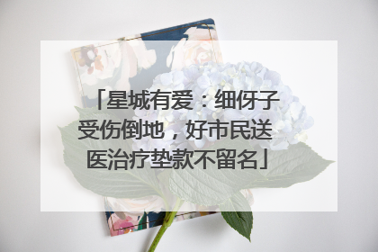 星城有爱：细伢子受伤倒地，好市民送医治疗垫款不留名