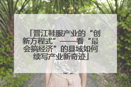 晋江鞋服产业的“创新方程式”——看“最会搞经济”的县域如何续写产业新奇迹