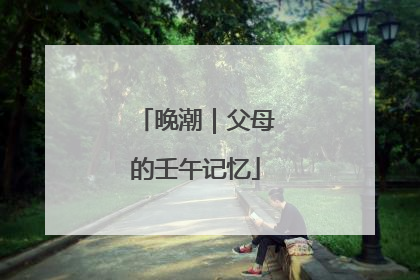晚潮｜父母的壬午记忆