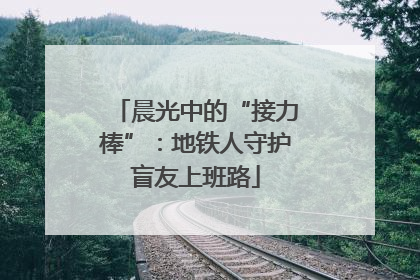 晨光中的“接力棒”：地铁人守护盲友上班路