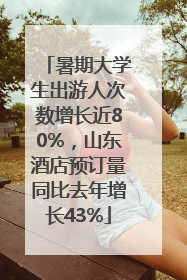 暑期大学生出游人次数增长近80%，山东酒店预订量同比去年增长43%