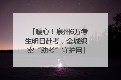 暖心！泉州6万考生明日赴考，全城织密“助考”守护网