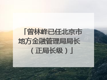 曾林峰已任北京市地方金融管理局局长（正局长级）