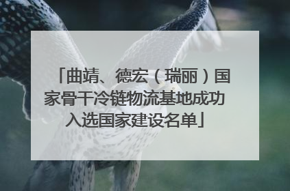 曲靖、德宏（瑞丽）国家骨干冷链物流基地成功入选国家建设名单