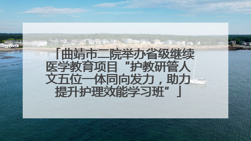 曲靖市二院举办省级继续医学教育项目“护教研管人文五位一体同向发力，助力提升护理效能学习班”