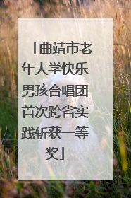 曲靖市老年大学快乐男孩合唱团首次跨省实践斩获一等奖