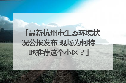 最新杭州市生态环境状况公报发布 现场为何特地推荐这个小区？
