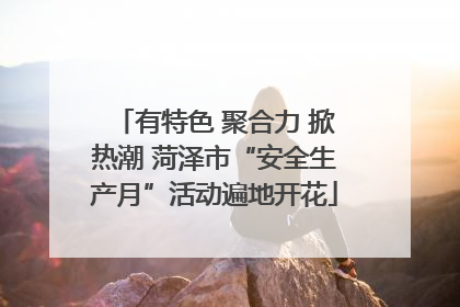 有特色 聚合力 掀热潮 菏泽市“安全生产月”活动遍地开花