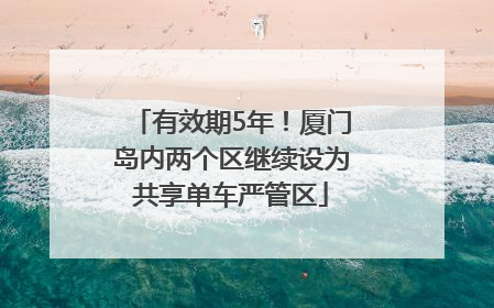 有效期5年！厦门岛内两个区继续设为共享单车严管区