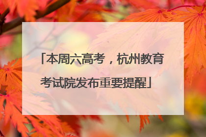 本周六高考，杭州教育考试院发布重要提醒