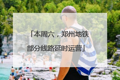 本周六，郑州地铁部分线路延时运营