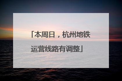 本周日，杭州地铁运营线路有调整