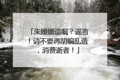 朱媛媛遗嘱？谣言！请不要再胡编乱造，消费逝者！