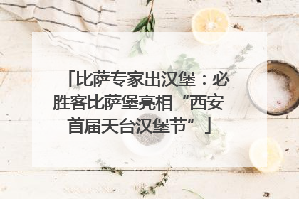 比萨专家出汉堡：必胜客比萨堡亮相“西安首届天台汉堡节”