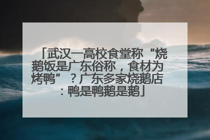 武汉一高校食堂称“烧鹅饭是广东俗称，食材为烤鸭”？广东多家烧鹅店：鸭是鸭鹅是鹅