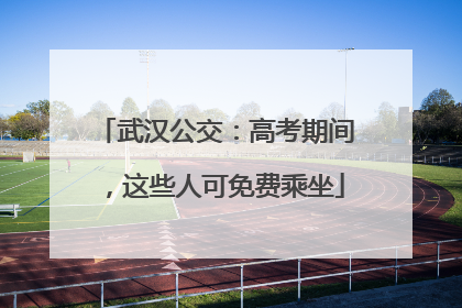 武汉公交：高考期间，这些人可免费乘坐