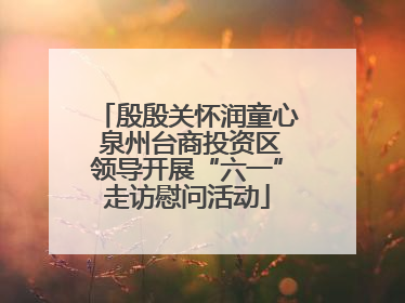 殷殷关怀润童心 泉州台商投资区领导开展“六一”走访慰问活动