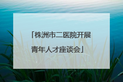 株洲市二医院开展青年人才座谈会