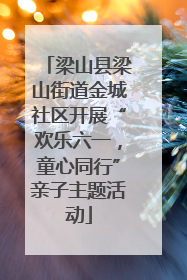 梁山县梁山街道金城社区开展“欢乐六一，童心同行”亲子主题活动