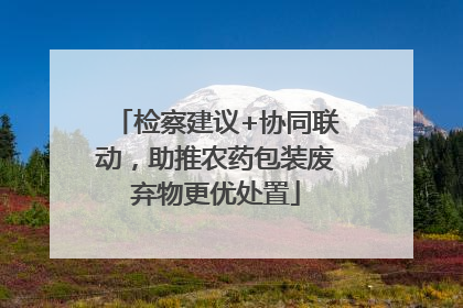 检察建议+协同联动，助推农药包装废弃物更优处置