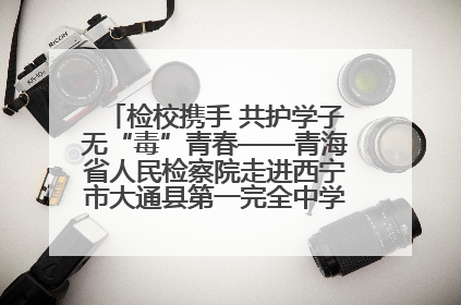 检校携手 共护学子无“毒”青春——青海省人民检察院走进西宁市大通县第一完全中学开展禁毒宣传侧记