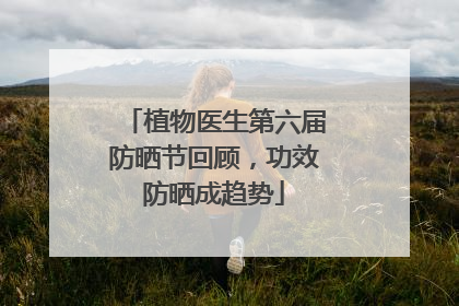 植物医生第六届防晒节回顾，功效防晒成趋势