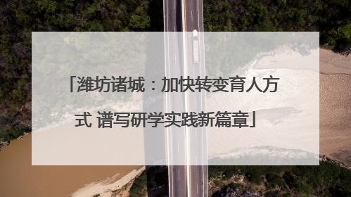 潍坊诸城：加快转变育人方式 谱写研学实践新篇章
