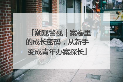 潮观警视｜案卷里的成长密码，从新手变成青年办案探长