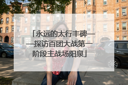 永远的太行丰碑——探访百团大战第一阶段主战场阳泉