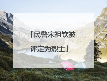民警宋祖钦被评定为烈士