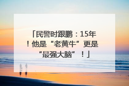 民警时跟鹏：15年！他是“老黄牛”更是“最强大脑”！