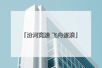 汾河竞速 飞舟逐浪