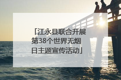 江永县联合开展第38个世界无烟日主题宣传活动