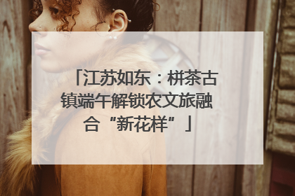 江苏如东：栟茶古镇端午解锁农文旅融合“新花样”