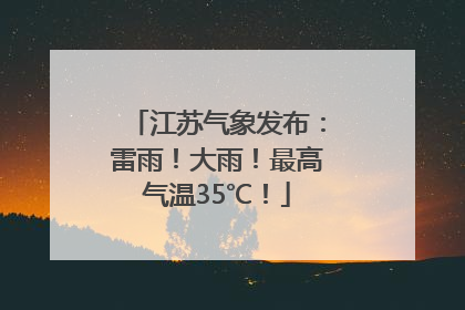 江苏气象发布：雷雨！大雨！最高气温35℃！