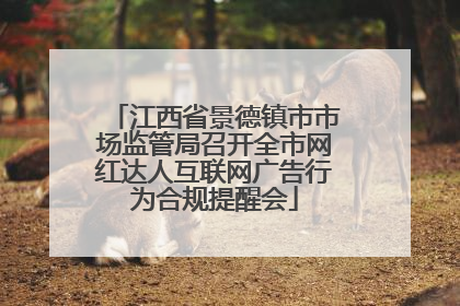 江西省景德镇市市场监管局召开全市网红达人互联网广告行为合规提醒会