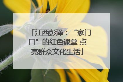 江西彭泽：“家门口”的红色课堂 点亮群众文化生活