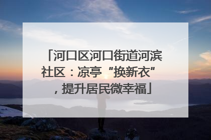 河口区河口街道河滨社区：凉亭“换新衣”，提升居民微幸福