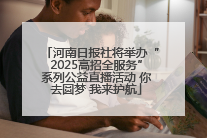 河南日报社将举办“2025高招全服务”系列公益直播活动 你去圆梦 我来护航