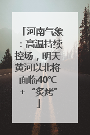 河南气象：高温持续控场，明天黄河以北将面临40℃+“炙烤”