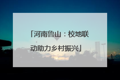 河南鲁山：校地联动助力乡村振兴