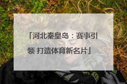 河北秦皇岛：赛事引领 打造体育新名片