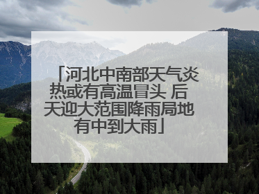 河北中南部天气炎热或有高温冒头 后天迎大范围降雨局地有中到大雨