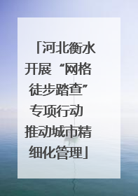河北衡水开展“网格徒步踏查”专项行动 推动城市精细化管理