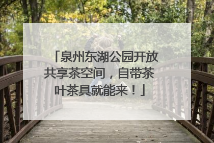 泉州东湖公园开放共享茶空间，自带茶叶茶具就能来！
