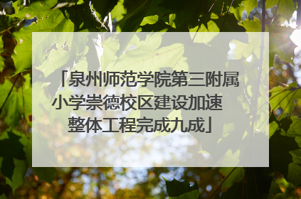 泉州师范学院第三附属小学崇德校区建设加速 整体工程完成九成