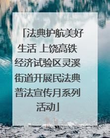 法典护航美好生活 上饶高铁经济试验区灵溪街道开展民法典普法宣传月系列活动