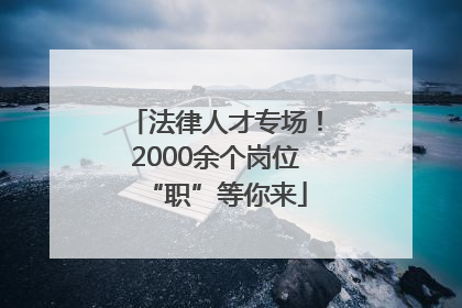 法律人才专场！2000余个岗位“职”等你来